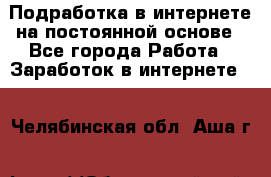 Подработка в интернете на постоянной основе - Все города Работа » Заработок в интернете   . Челябинская обл.,Аша г.